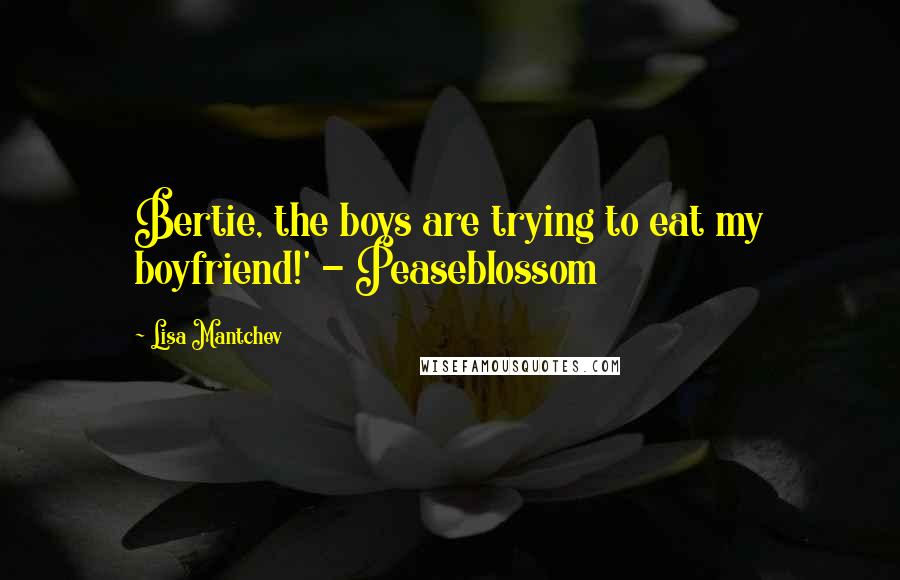 Lisa Mantchev Quotes: Bertie, the boys are trying to eat my boyfriend!' - Peaseblossom