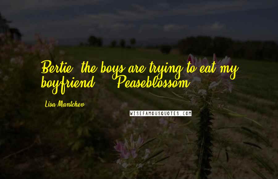 Lisa Mantchev Quotes: Bertie, the boys are trying to eat my boyfriend!' - Peaseblossom