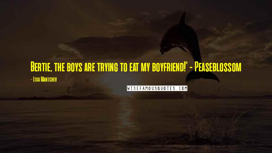 Lisa Mantchev Quotes: Bertie, the boys are trying to eat my boyfriend!' - Peaseblossom