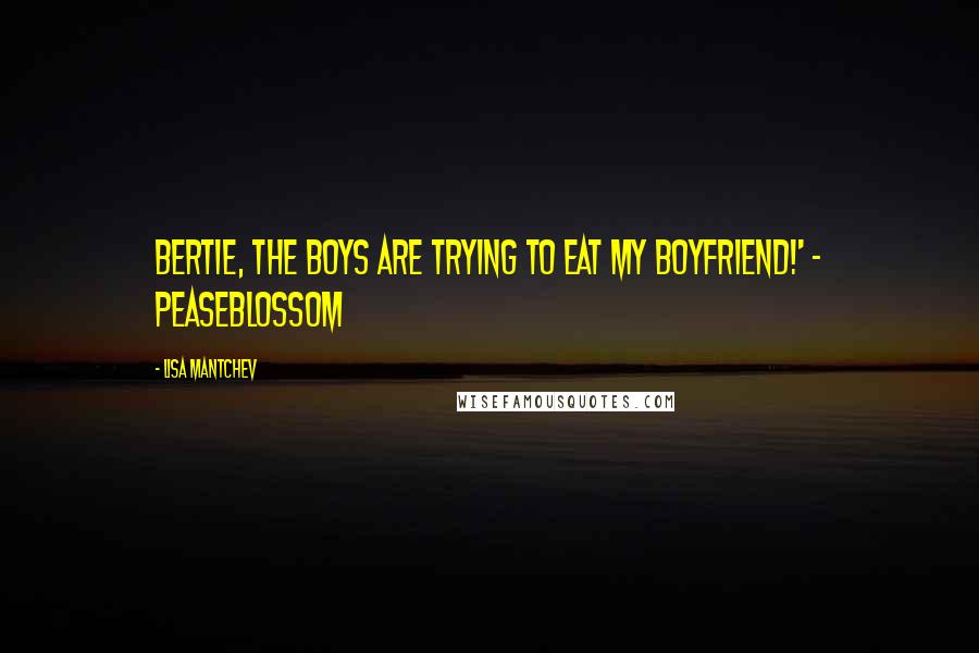 Lisa Mantchev Quotes: Bertie, the boys are trying to eat my boyfriend!' - Peaseblossom