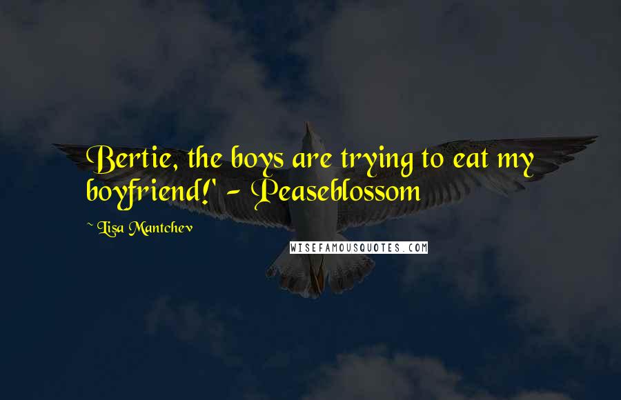 Lisa Mantchev Quotes: Bertie, the boys are trying to eat my boyfriend!' - Peaseblossom