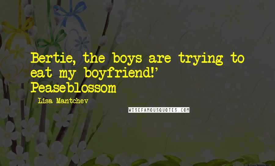 Lisa Mantchev Quotes: Bertie, the boys are trying to eat my boyfriend!' - Peaseblossom