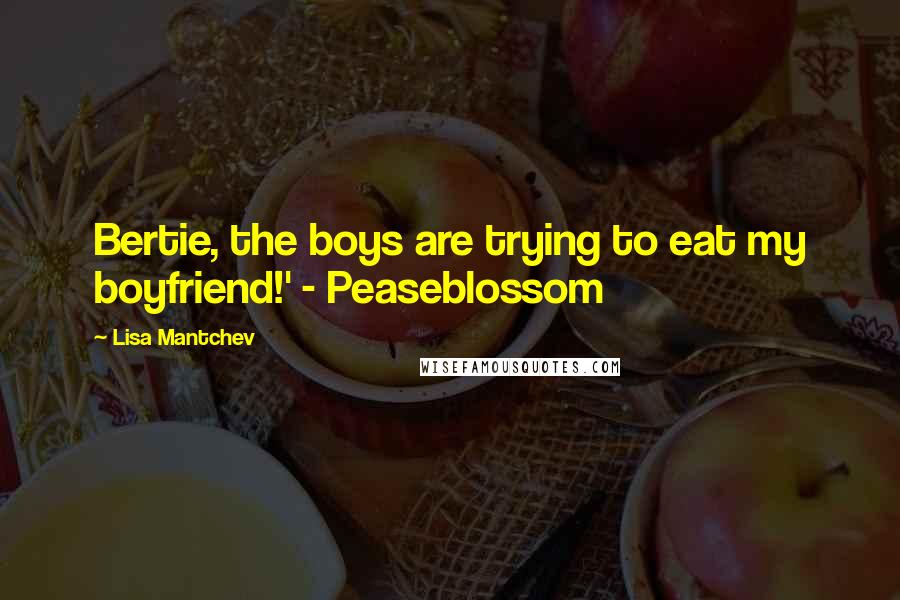 Lisa Mantchev Quotes: Bertie, the boys are trying to eat my boyfriend!' - Peaseblossom