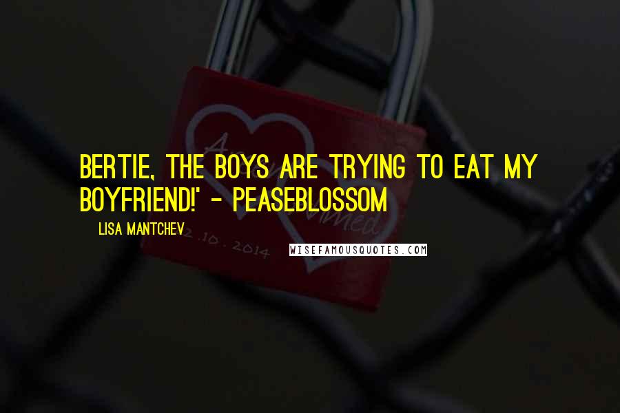 Lisa Mantchev Quotes: Bertie, the boys are trying to eat my boyfriend!' - Peaseblossom