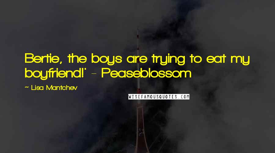 Lisa Mantchev Quotes: Bertie, the boys are trying to eat my boyfriend!' - Peaseblossom