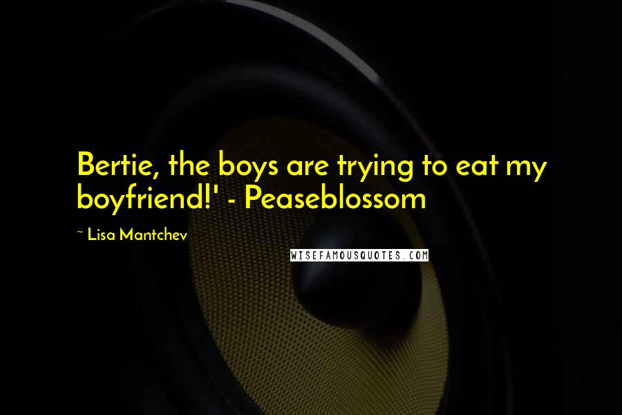 Lisa Mantchev Quotes: Bertie, the boys are trying to eat my boyfriend!' - Peaseblossom