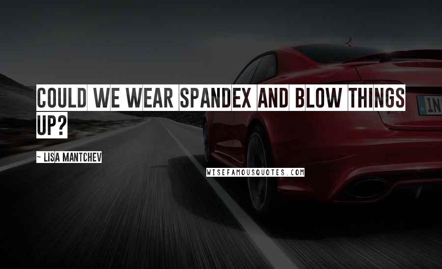 Lisa Mantchev Quotes: Could we wear spandex and blow things up?