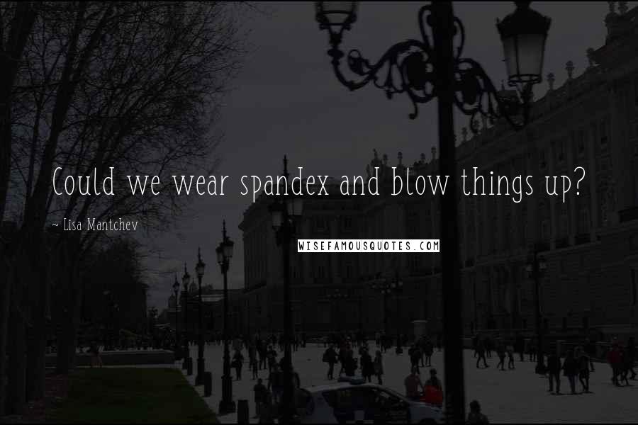 Lisa Mantchev Quotes: Could we wear spandex and blow things up?