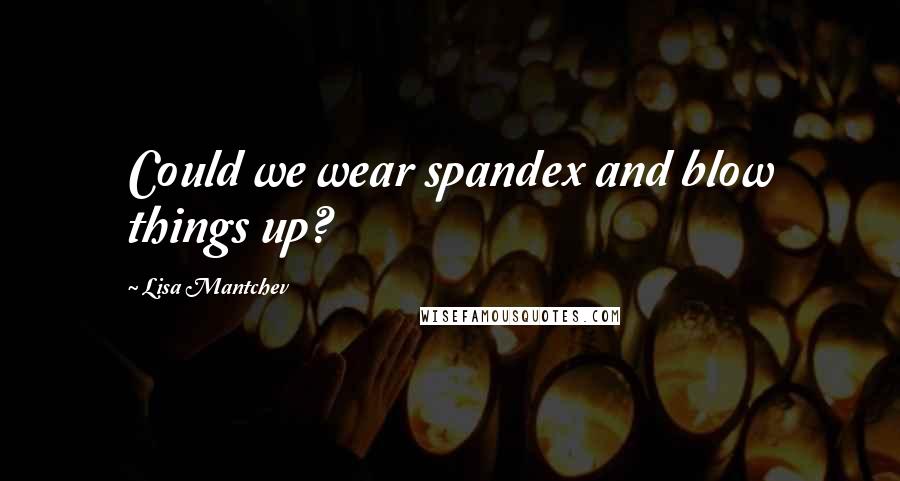 Lisa Mantchev Quotes: Could we wear spandex and blow things up?