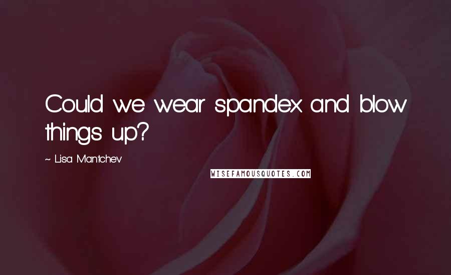Lisa Mantchev Quotes: Could we wear spandex and blow things up?