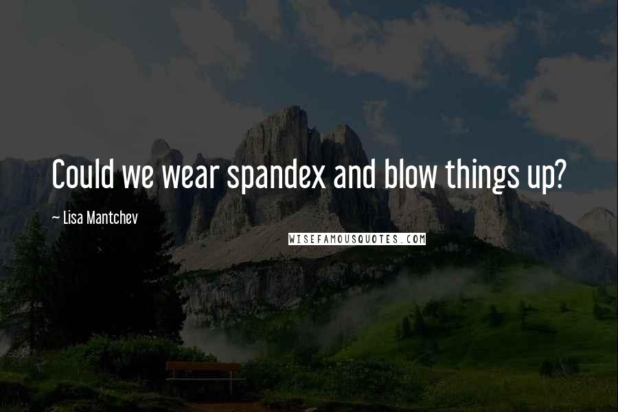 Lisa Mantchev Quotes: Could we wear spandex and blow things up?