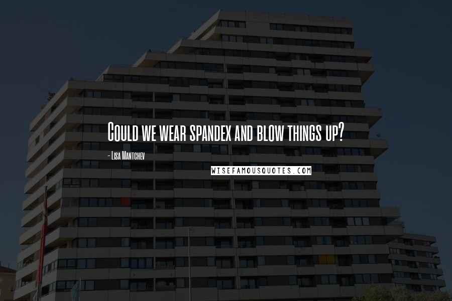 Lisa Mantchev Quotes: Could we wear spandex and blow things up?