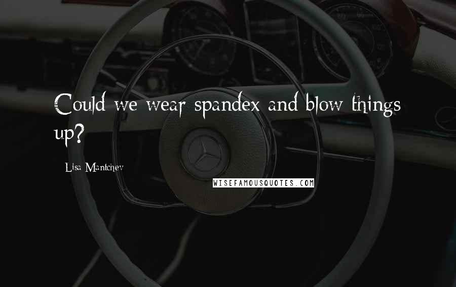 Lisa Mantchev Quotes: Could we wear spandex and blow things up?