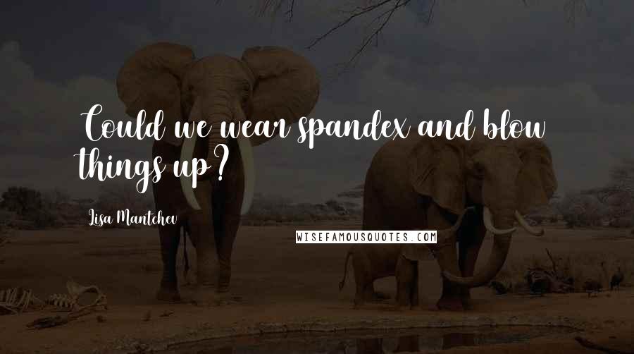 Lisa Mantchev Quotes: Could we wear spandex and blow things up?