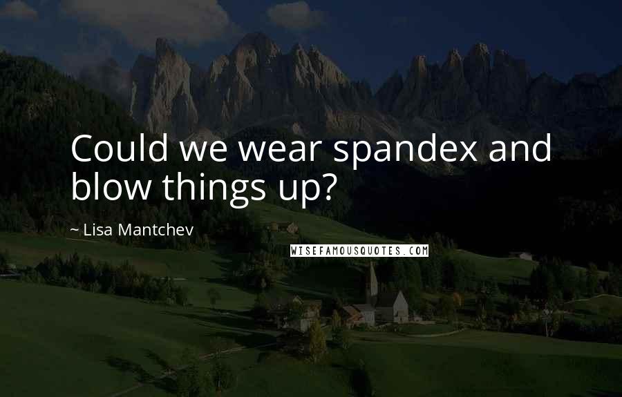 Lisa Mantchev Quotes: Could we wear spandex and blow things up?