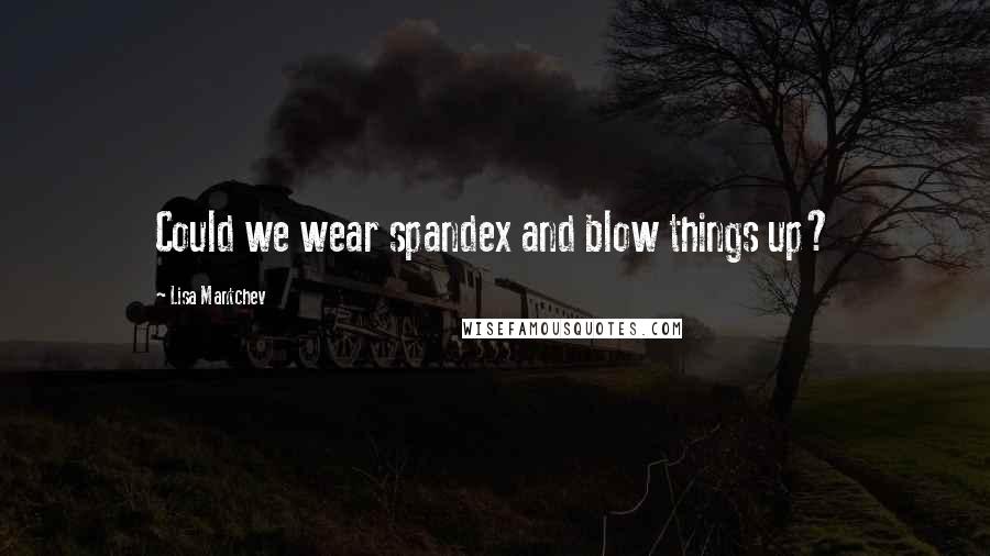 Lisa Mantchev Quotes: Could we wear spandex and blow things up?
