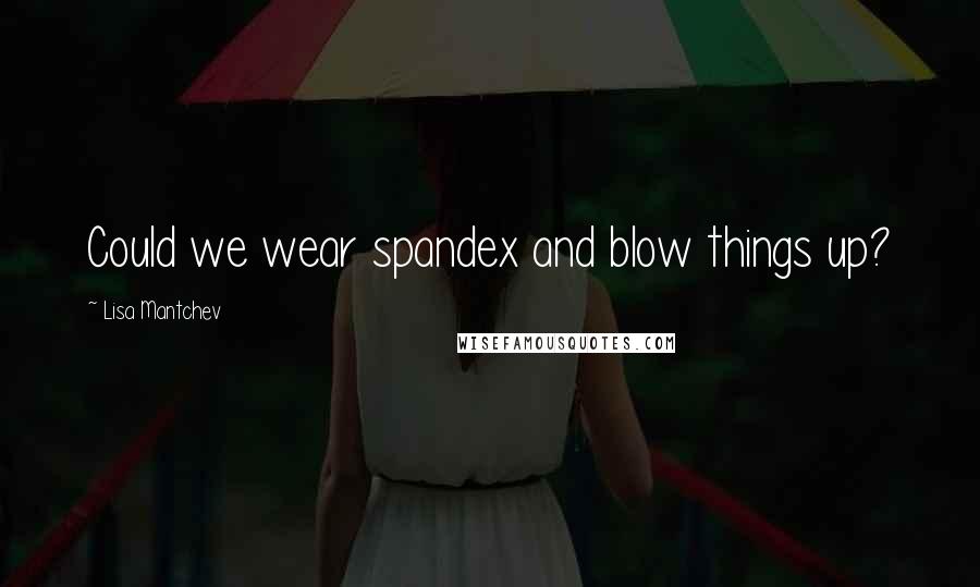 Lisa Mantchev Quotes: Could we wear spandex and blow things up?