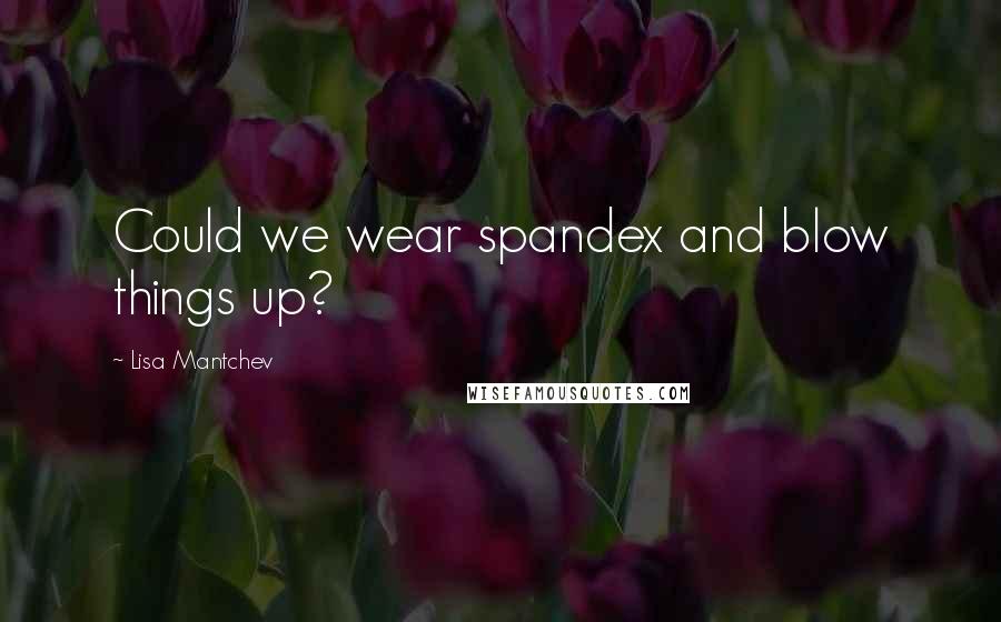 Lisa Mantchev Quotes: Could we wear spandex and blow things up?