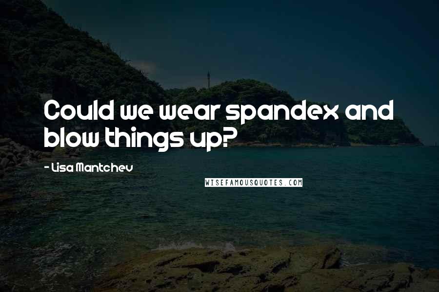 Lisa Mantchev Quotes: Could we wear spandex and blow things up?
