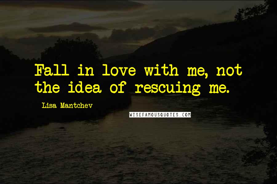 Lisa Mantchev Quotes: Fall in love with me, not the idea of rescuing me.