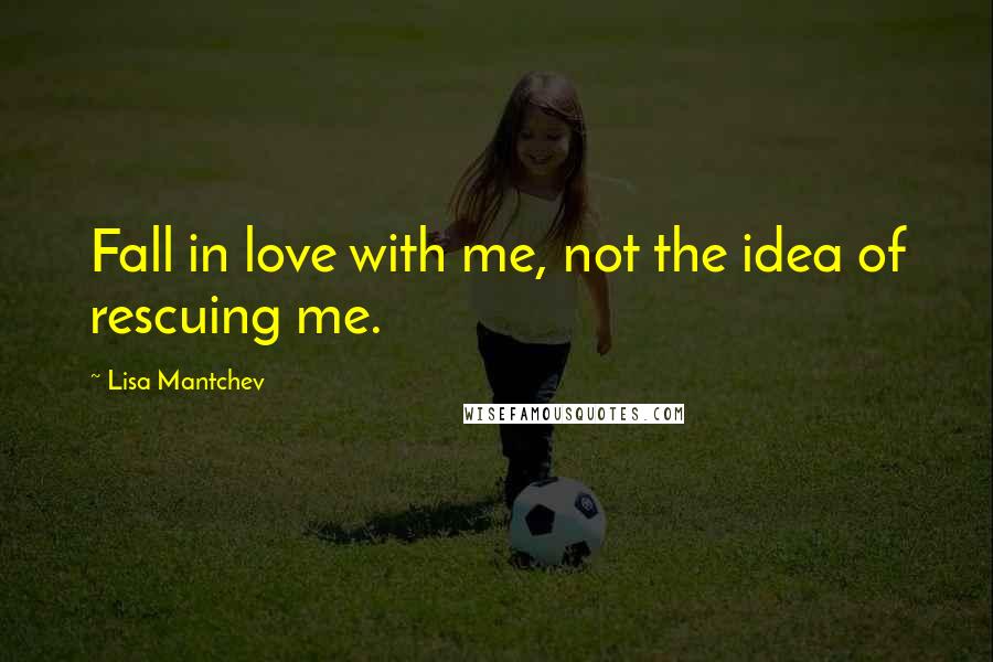 Lisa Mantchev Quotes: Fall in love with me, not the idea of rescuing me.