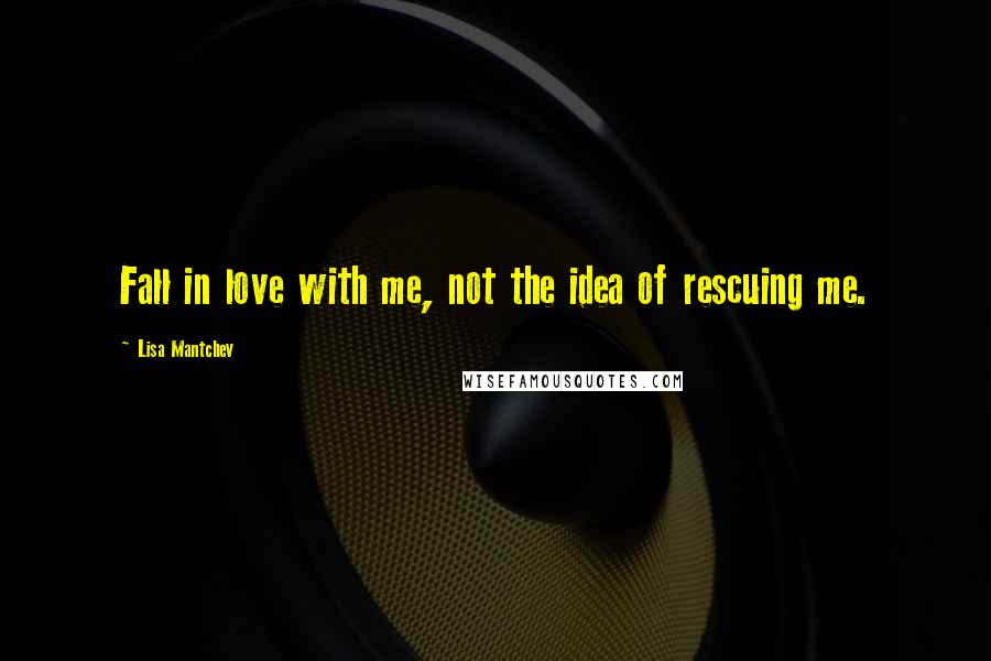 Lisa Mantchev Quotes: Fall in love with me, not the idea of rescuing me.