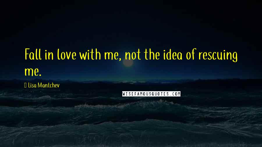 Lisa Mantchev Quotes: Fall in love with me, not the idea of rescuing me.