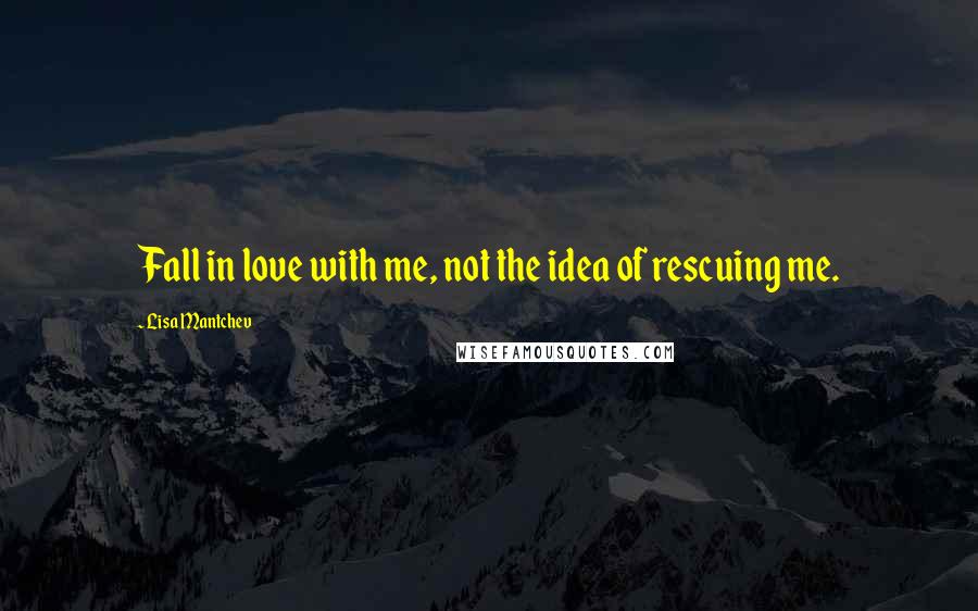 Lisa Mantchev Quotes: Fall in love with me, not the idea of rescuing me.