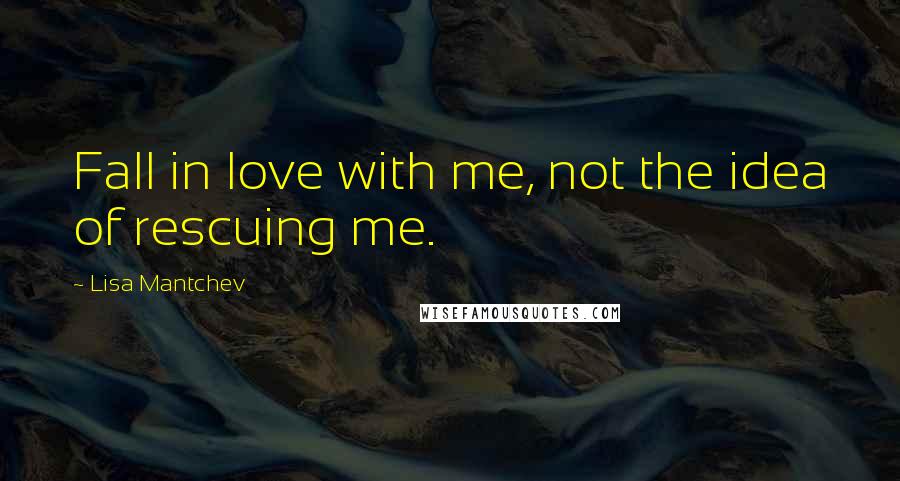 Lisa Mantchev Quotes: Fall in love with me, not the idea of rescuing me.