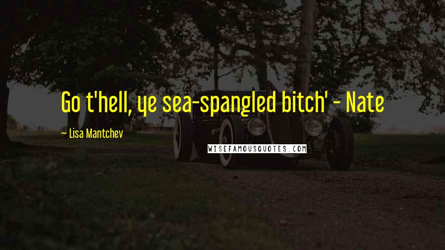 Lisa Mantchev Quotes: Go t'hell, ye sea-spangled bitch' - Nate