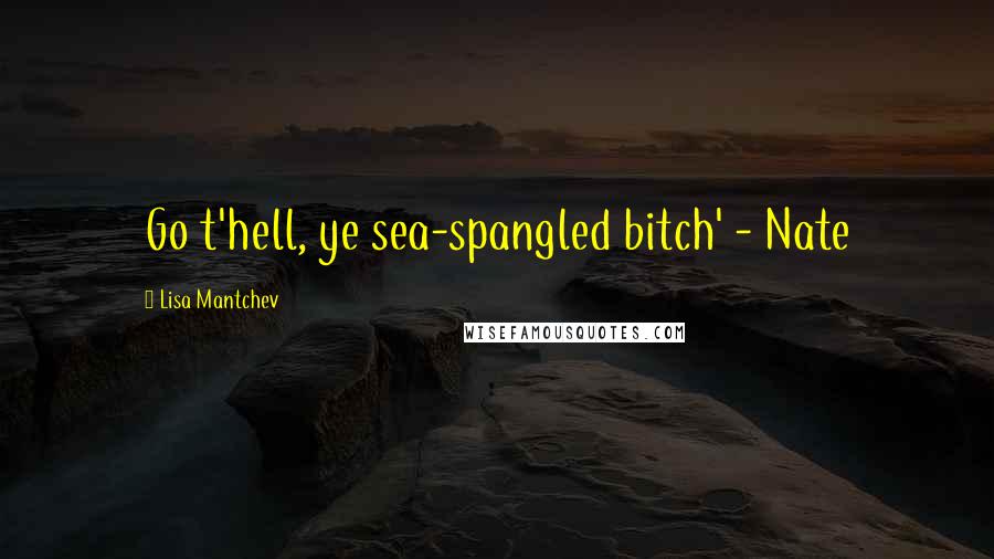 Lisa Mantchev Quotes: Go t'hell, ye sea-spangled bitch' - Nate