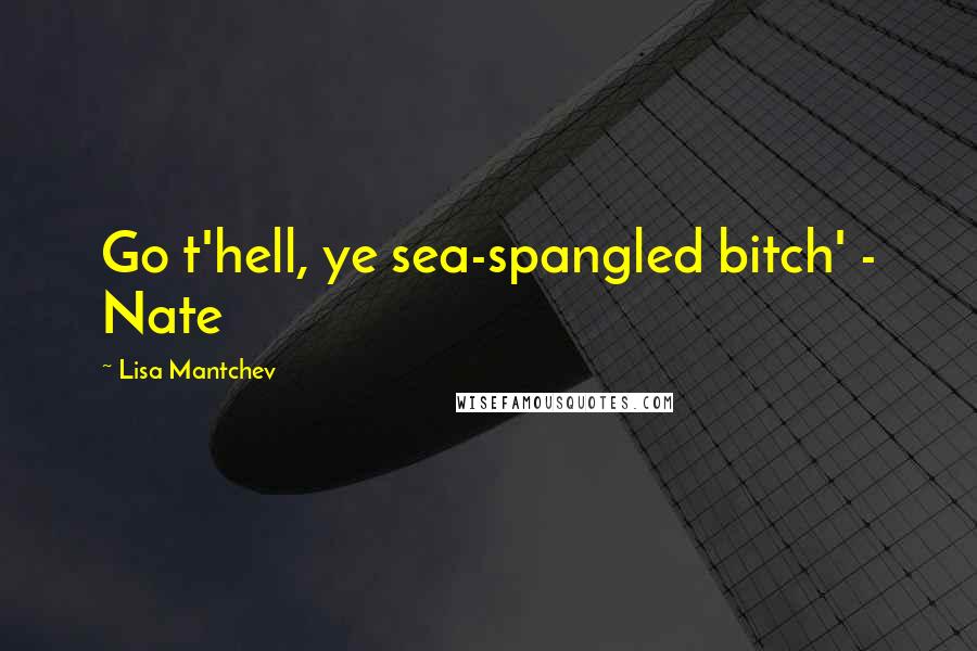 Lisa Mantchev Quotes: Go t'hell, ye sea-spangled bitch' - Nate