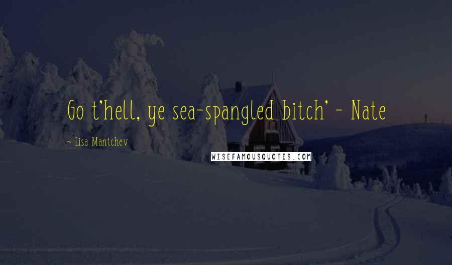 Lisa Mantchev Quotes: Go t'hell, ye sea-spangled bitch' - Nate