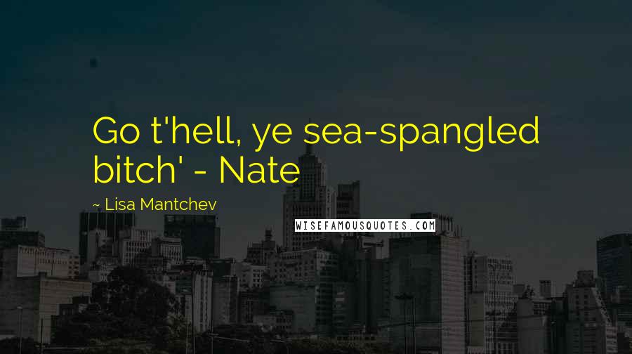 Lisa Mantchev Quotes: Go t'hell, ye sea-spangled bitch' - Nate