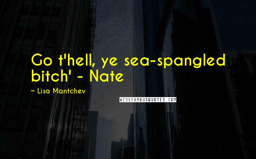 Lisa Mantchev Quotes: Go t'hell, ye sea-spangled bitch' - Nate