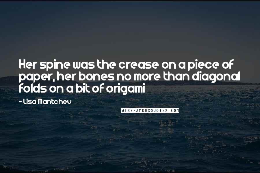 Lisa Mantchev Quotes: Her spine was the crease on a piece of paper, her bones no more than diagonal folds on a bit of origami