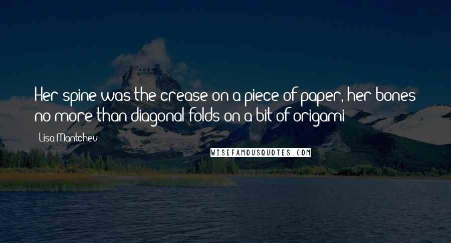 Lisa Mantchev Quotes: Her spine was the crease on a piece of paper, her bones no more than diagonal folds on a bit of origami