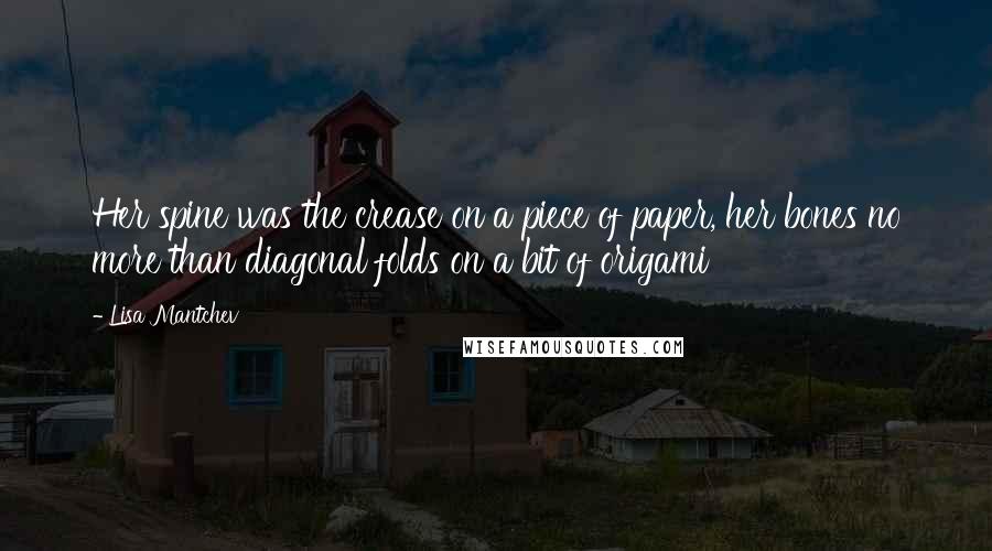 Lisa Mantchev Quotes: Her spine was the crease on a piece of paper, her bones no more than diagonal folds on a bit of origami