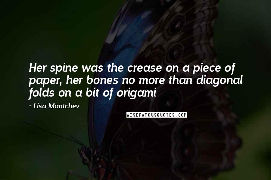 Lisa Mantchev Quotes: Her spine was the crease on a piece of paper, her bones no more than diagonal folds on a bit of origami