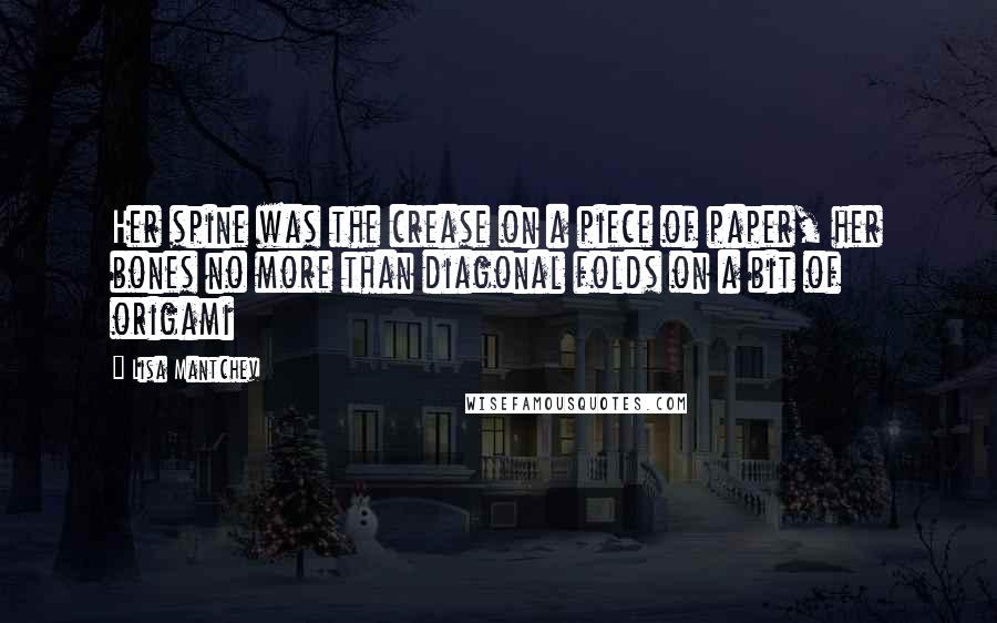 Lisa Mantchev Quotes: Her spine was the crease on a piece of paper, her bones no more than diagonal folds on a bit of origami