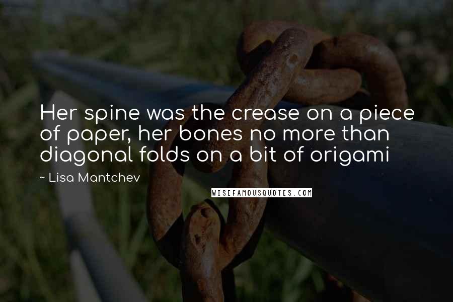Lisa Mantchev Quotes: Her spine was the crease on a piece of paper, her bones no more than diagonal folds on a bit of origami