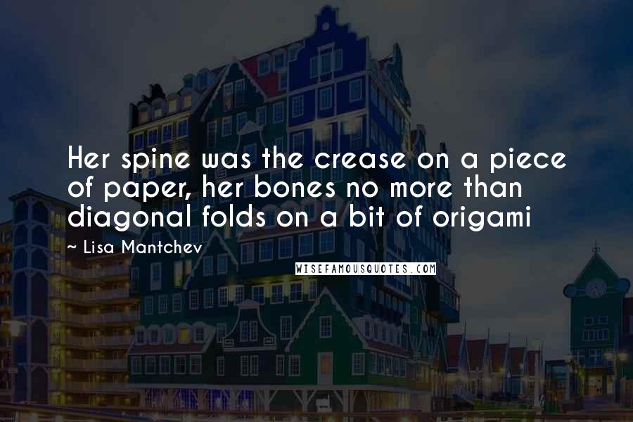 Lisa Mantchev Quotes: Her spine was the crease on a piece of paper, her bones no more than diagonal folds on a bit of origami