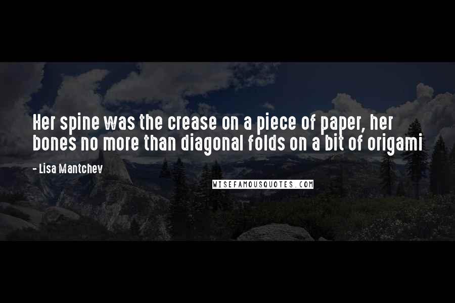 Lisa Mantchev Quotes: Her spine was the crease on a piece of paper, her bones no more than diagonal folds on a bit of origami