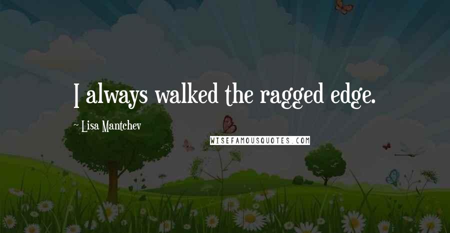 Lisa Mantchev Quotes: I always walked the ragged edge.