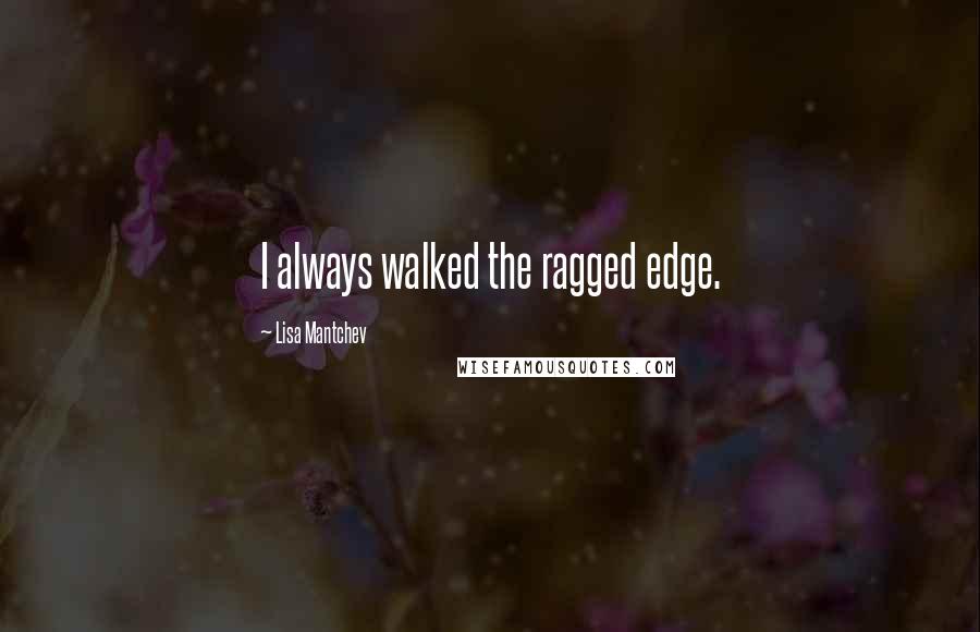 Lisa Mantchev Quotes: I always walked the ragged edge.