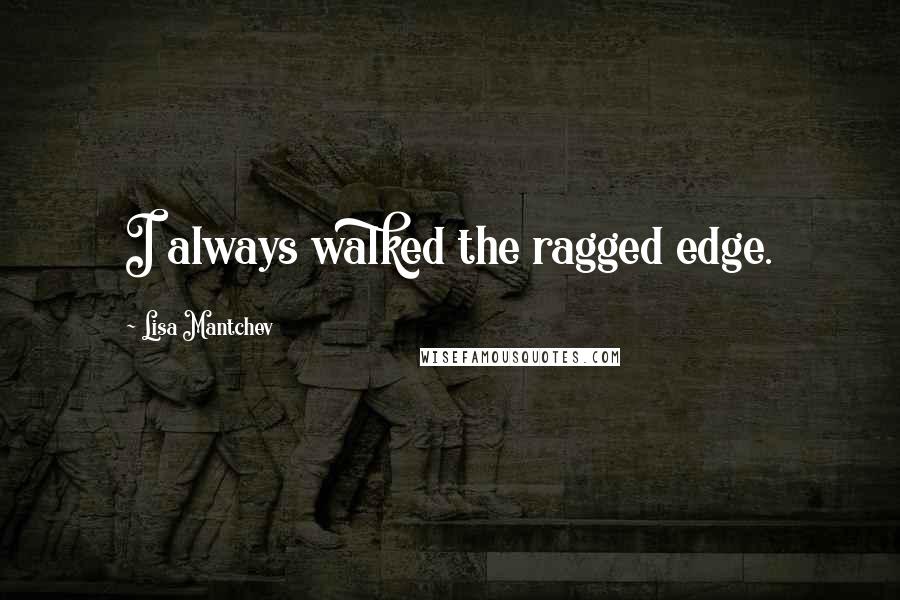 Lisa Mantchev Quotes: I always walked the ragged edge.