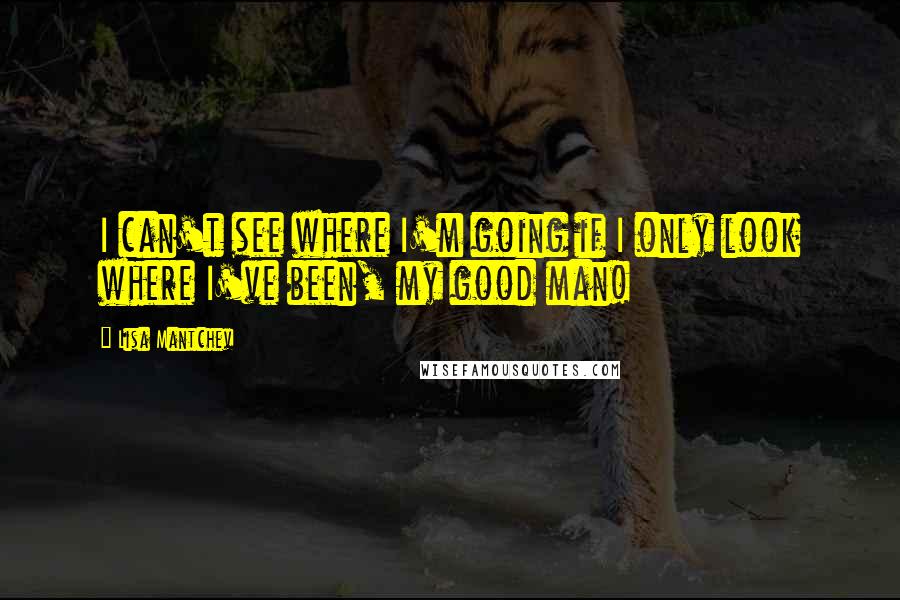 Lisa Mantchev Quotes: I can't see where I'm going if I only look where I've been, my good man!