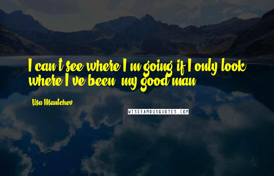 Lisa Mantchev Quotes: I can't see where I'm going if I only look where I've been, my good man!