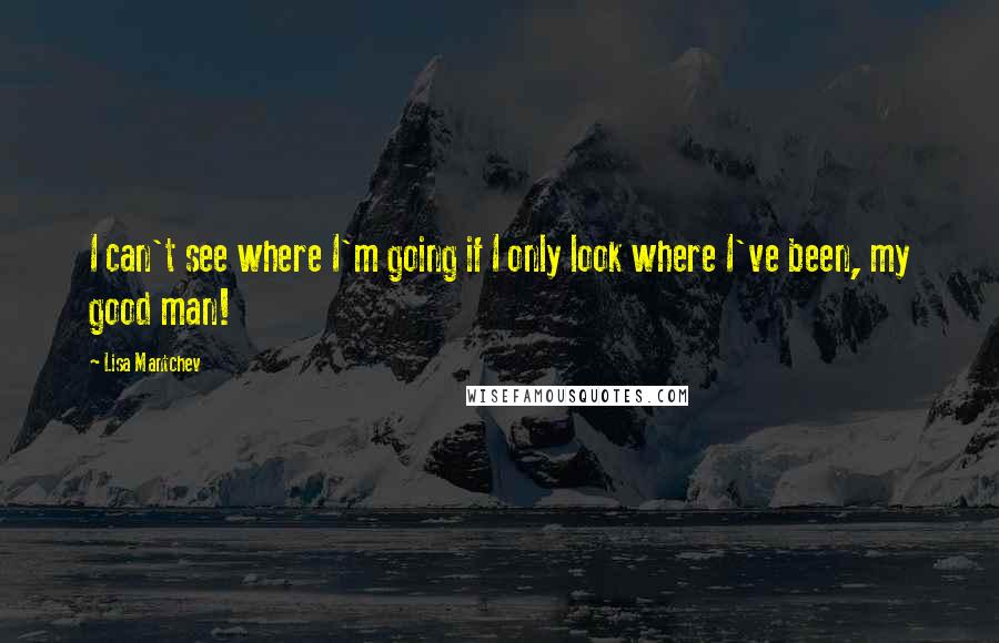 Lisa Mantchev Quotes: I can't see where I'm going if I only look where I've been, my good man!