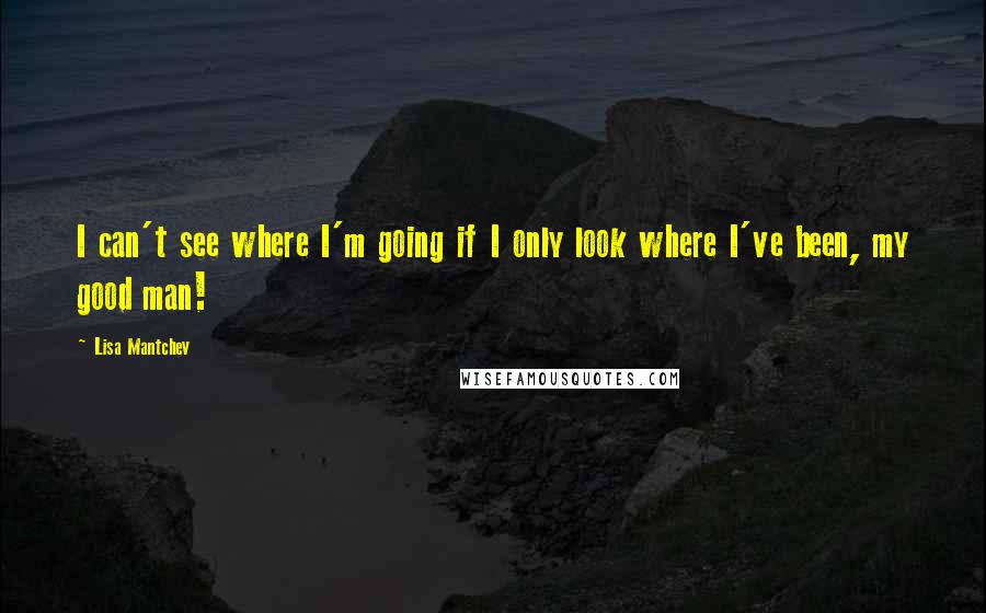 Lisa Mantchev Quotes: I can't see where I'm going if I only look where I've been, my good man!